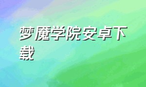 梦魇学院安卓下载（梦魇高校安卓汉化版下载）