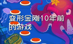 变形金刚10年前的游戏（变形金刚有几款游戏）