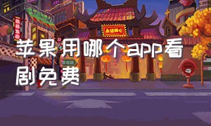 苹果用哪个app看剧免费（苹果看剧免费的app最新无广告）