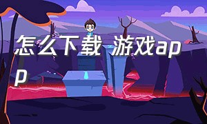 怎么下载 游戏app（下载游戏的app软件在哪里下载）