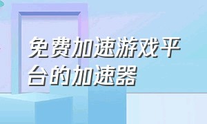 免费加速游戏平台的加速器