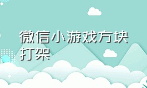 微信小游戏方块打架（微信小游戏方块消消消）