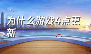 为什么游戏4点更新（为什么很多游戏都5点更新）