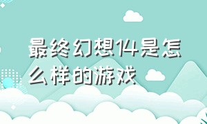 最终幻想14是怎么样的游戏（最终幻想14深度解析游戏）