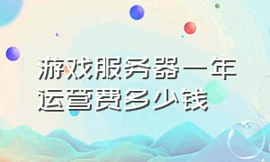 游戏服务器一年运营费多少钱