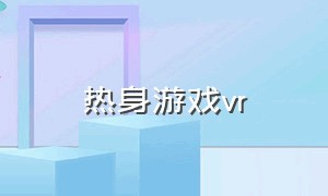 热身游戏vr（vr游戏动作闯关）