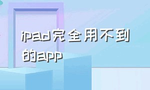 ipad完全用不到的app