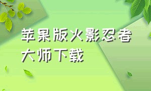 苹果版火影忍者大师下载（安卓手机怎么下载苹果版火影忍者）