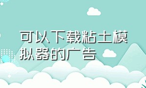 可以下载粘土模拟器的广告（粘土模拟器的广告下载入口）