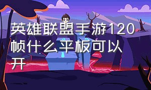 英雄联盟手游120帧什么平板可以开（英雄联盟手游代练）