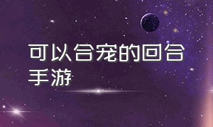 可以合宠的回合手游