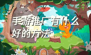 手游推广有什么好的方法（手游推广渠道和推广方式都有哪些）