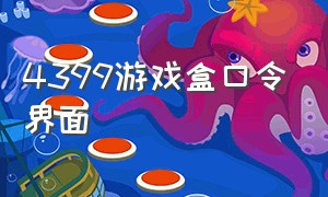 4399游戏盒口令界面（4399游戏盒如何打开口令界面）