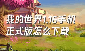 我的世界1.16手机正式版怎么下载