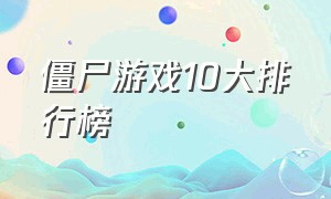 僵尸游戏10大排行榜（僵尸游戏排行榜前十名下载）