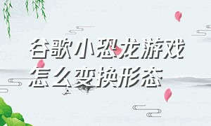 谷歌小恐龙游戏怎么变换形态