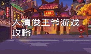 大清俊王爷游戏攻略（我在大清玩暖暖游戏攻略）