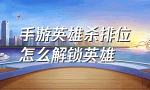 手游英雄杀排位怎么解锁英雄