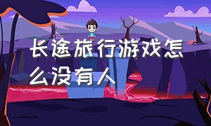 长途旅行游戏怎么没有人