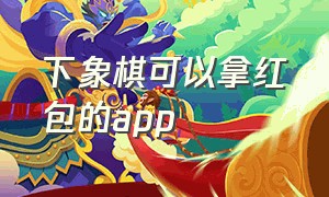 下象棋可以拿红包的app