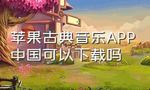 苹果古典音乐app中国可以下载吗