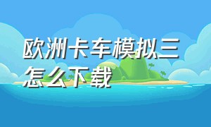 欧洲卡车模拟三 怎么下载