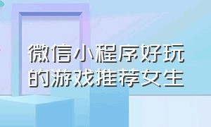 微信小程序好玩的游戏推荐女生