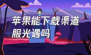 苹果能下载渠道服光遇吗