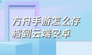 方舟手游怎么存档到云端安卓