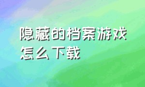 隐藏的档案游戏怎么下载