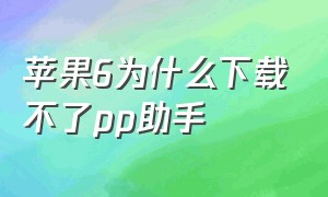 苹果6为什么下载不了pp助手