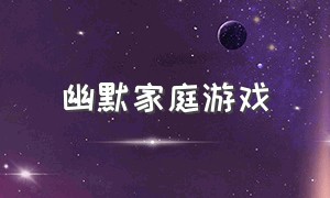 幽默家庭游戏（家庭游戏室内搞笑简单双人）