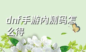 dnf手游内测码怎么得（dnf手游礼包领取大全）