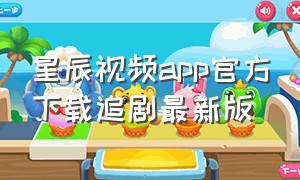 星辰视频app官方下载追剧最新版（星辰视频app官方下载安卓版最新版）