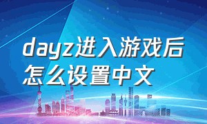 dayz进入游戏后怎么设置中文（dayz怎么设置中文字幕）