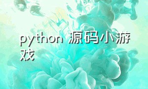 python 源码小游戏（python简单小游戏代码大全）