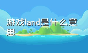 游戏land是什么意思（游戏language什么意思）