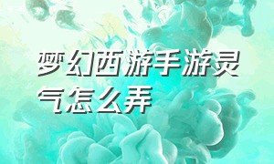 梦幻西游手游灵气怎么弄