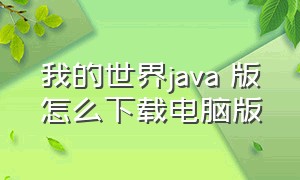 我的世界java 版怎么下载电脑版