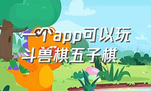 一个app可以玩斗兽棋五子棋