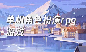 单机角色扮演rpg游戏（单机角色扮演rpg游戏有哪些）