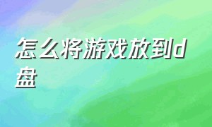 怎么将游戏放到d盘