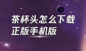 茶杯头怎么下载正版手机版（茶杯头手机中文版下载教程）