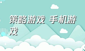 策略游戏 手机游戏（手机策略类游戏单机游戏）