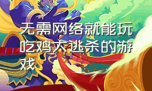 无需网络就能玩吃鸡大逃杀的游戏