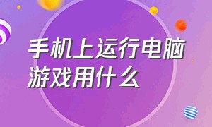 手机上运行电脑游戏用什么