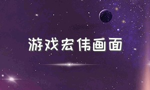 游戏宏伟画面