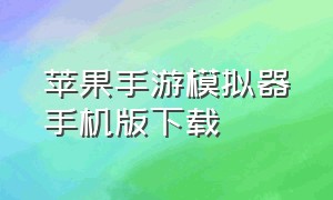 苹果手游模拟器手机版下载（手游模拟器官方下载安装苹果手机）