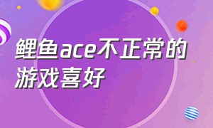 鲤鱼ace不正常的游戏喜好