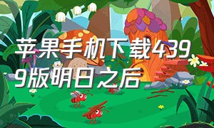 苹果手机下载4399版明日之后